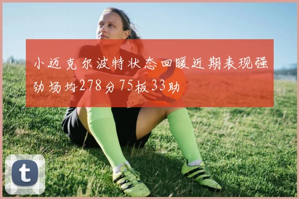 小迈克尔波特状态回暖近期表现强劲场均278分75板33助