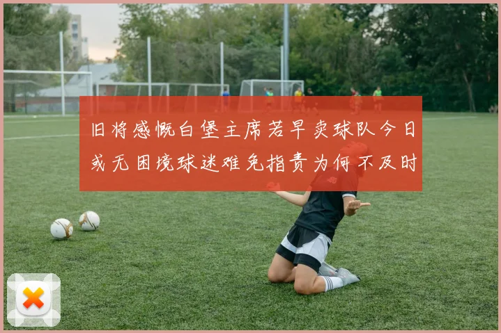 旧将感慨白堡主席若早卖球队今日或无困境球迷难免指责为何不及时出售