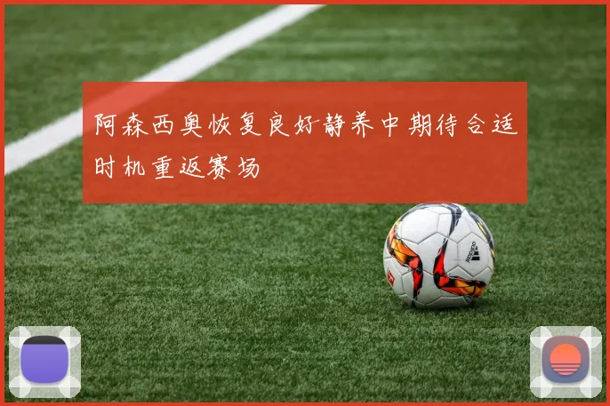 阿森西奥恢复良好静养中期待合适时机重返赛场