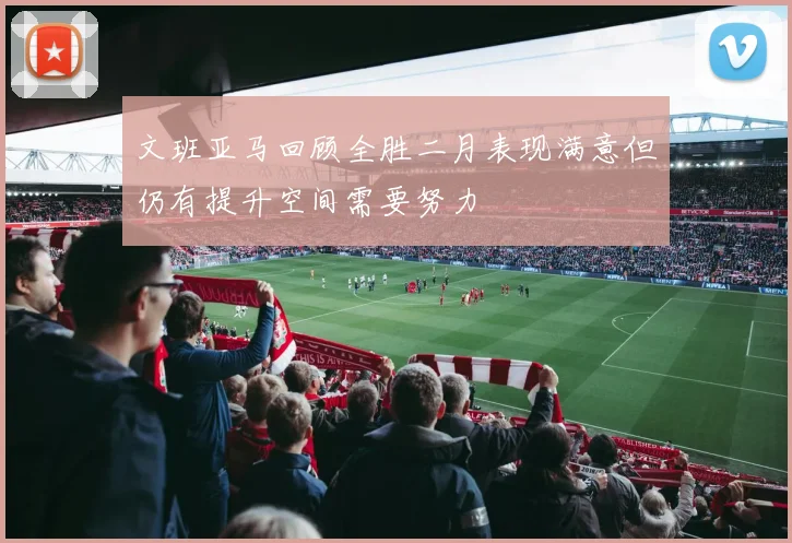 文班亚马回顾全胜二月表现满意但仍有提升空间需要努力