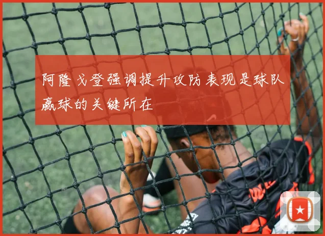 阿隆戈登强调提升攻防表现是球队赢球的关键所在