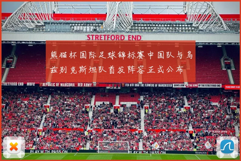 熊猫杯国际足球锦标赛中国队与乌兹别克斯坦队首发阵容正式公布