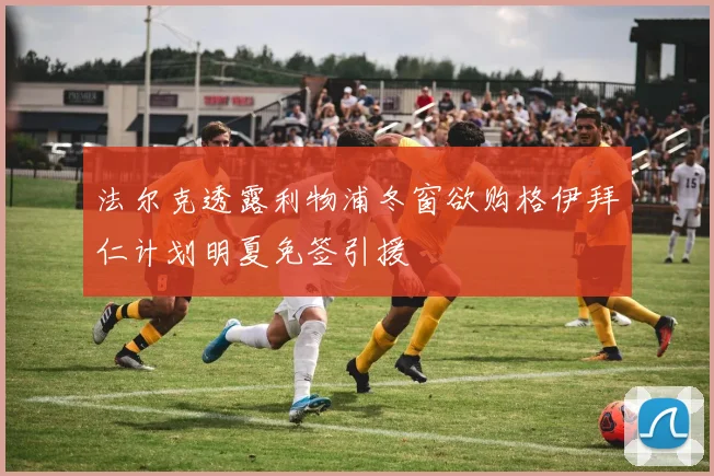 法尔克透露利物浦冬窗欲购格伊拜仁计划明夏免签引援