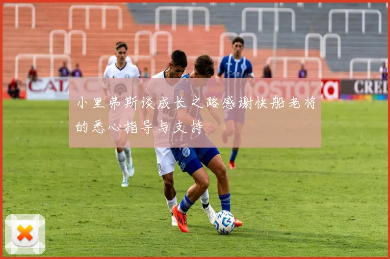 小里弗斯谈成长之路感谢快船老将的悉心指导与支持