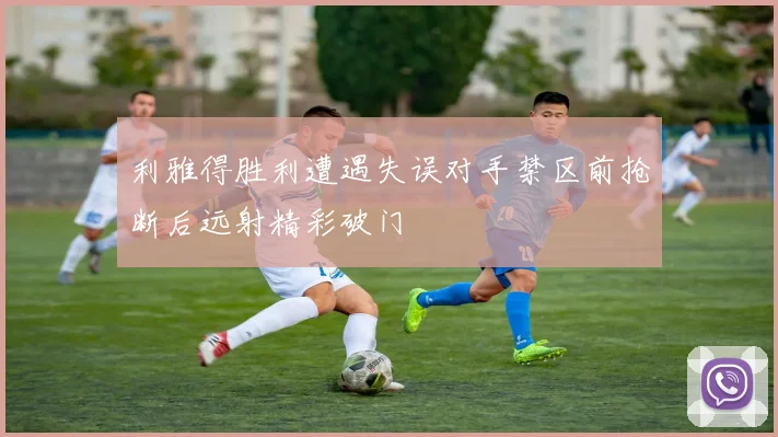 利雅得胜利遭遇失误对手禁区前抢断后远射精彩破门