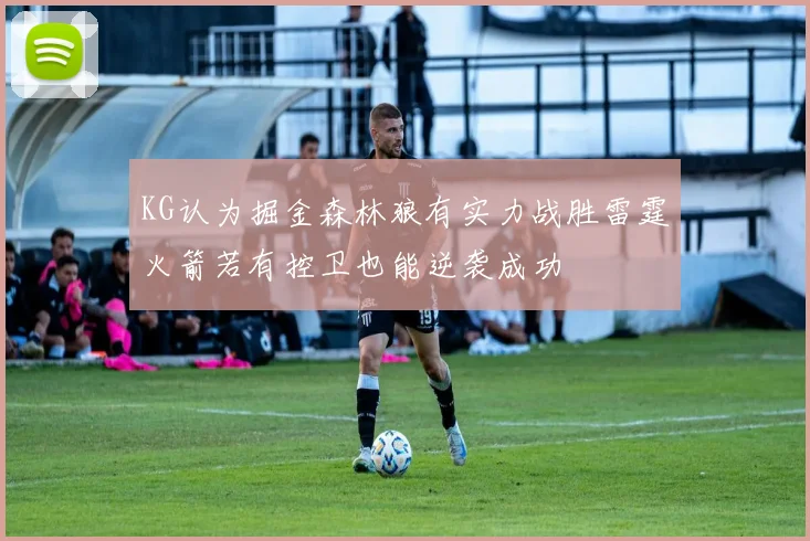 KG认为掘金森林狼有实力战胜雷霆火箭若有控卫也能逆袭成功