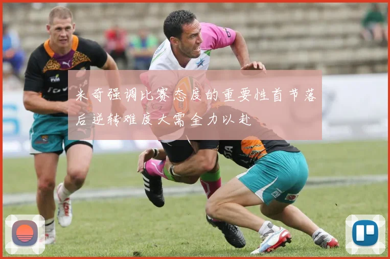 米奇强调比赛态度的重要性首节落后逆转难度大需全力以赴