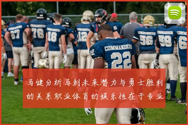 马健分析马刺未来潜力与勇士胜利的关系职业体育的娱乐性在于专业化的深入发展