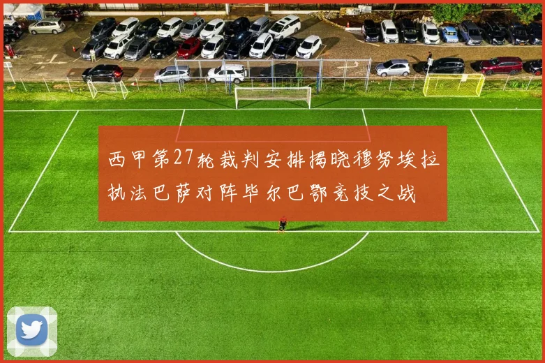 西甲第27轮裁判安排揭晓穆努埃拉执法巴萨对阵毕尔巴鄂竞技之战