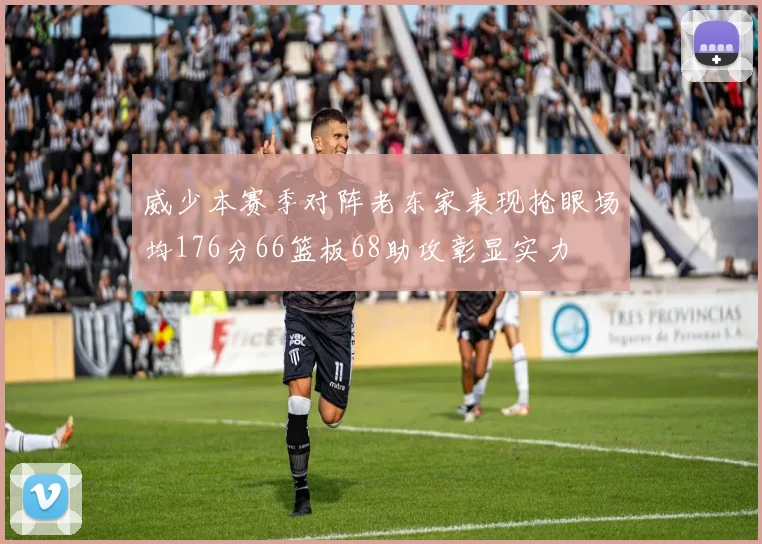威少本赛季对阵老东家表现抢眼场均176分66篮板68助攻彰显实力