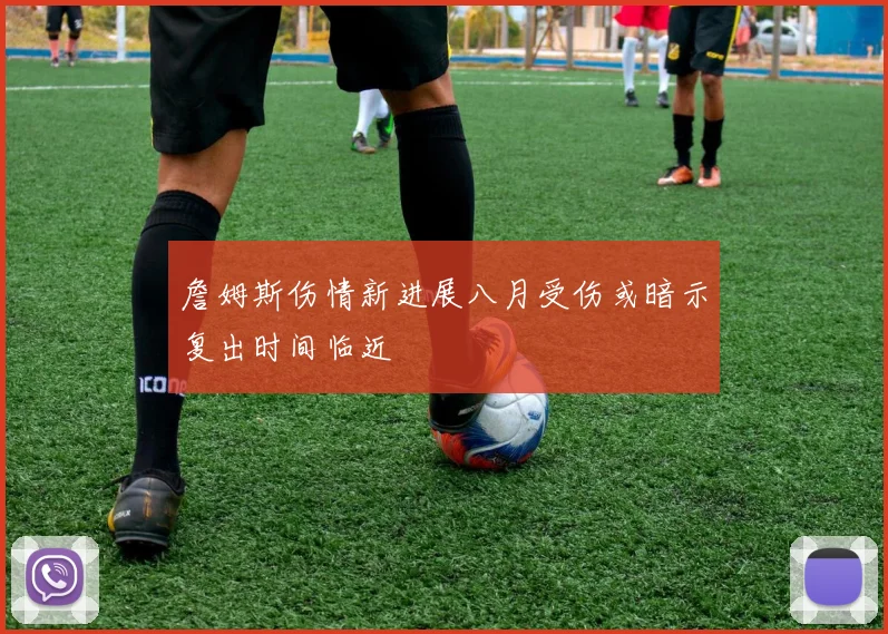 詹姆斯伤情新进展八月受伤或暗示复出时间临近
