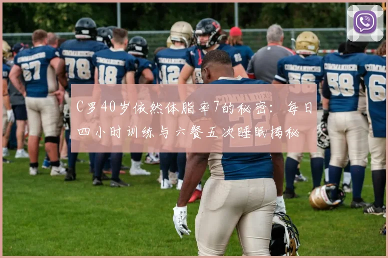 C罗40岁依然体脂率7的秘密：每日四小时训练与六餐五次睡眠揭秘