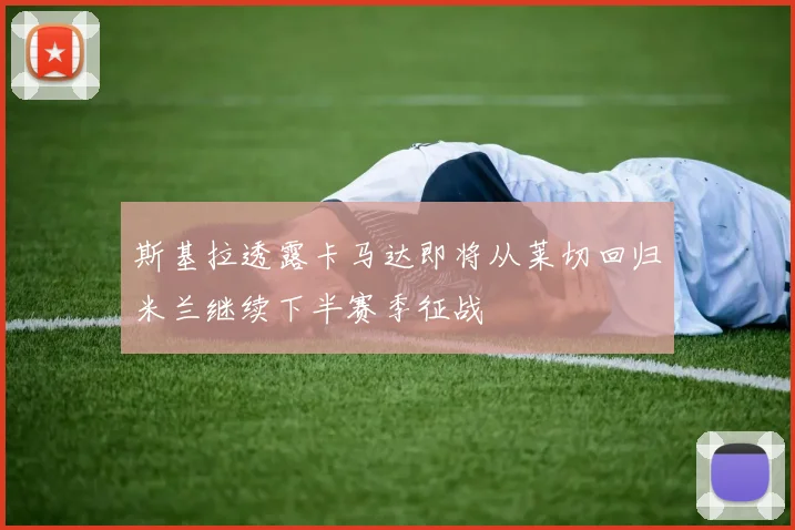 斯基拉透露卡马达即将从莱切回归米兰继续下半赛季征战