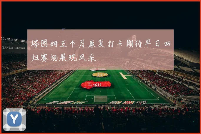 塔图姆五个月康复打卡期待早日回归赛场展现风采