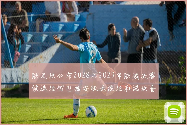 欧足联公布2028和2029年欧战决赛候选场馆包括安联竞技场和诺坎普