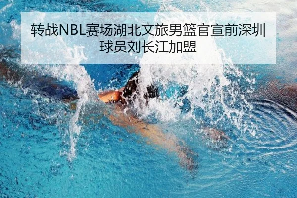 转战NBL赛场湖北文旅男篮官宣前深圳球员刘长江加盟（SabaSports）